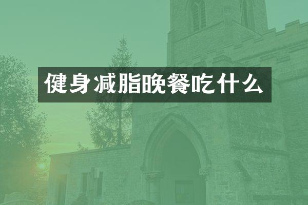 健身减脂晚餐吃什么