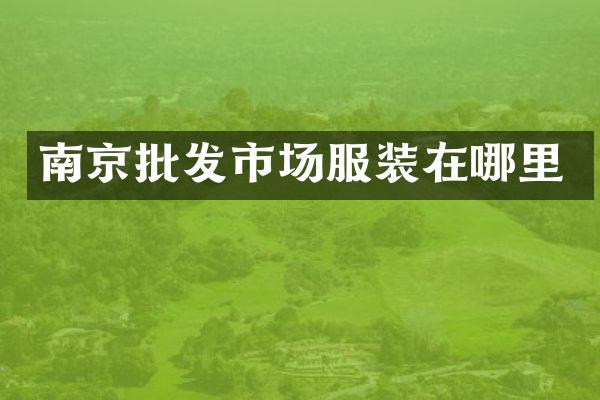 南京批发市场服装在哪里