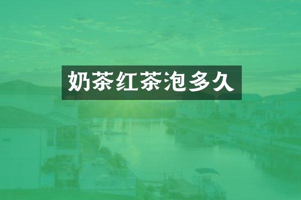 奶茶红茶泡多久