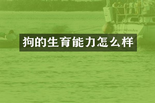狗的生育能力怎么样