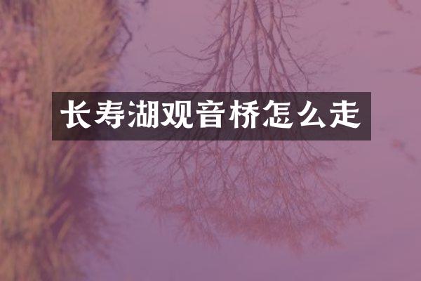 长寿湖观音桥怎么走
