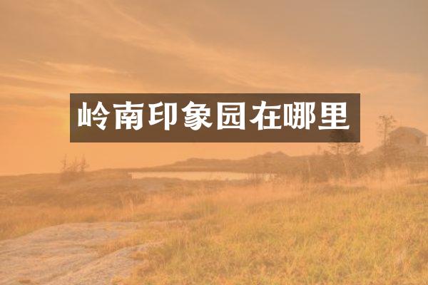 岭南印象园在哪里