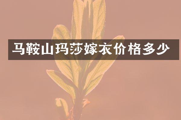 马鞍山玛莎嫁衣价格多少