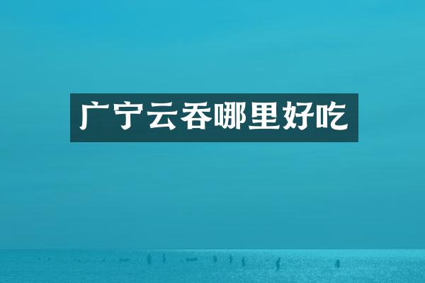 广宁云吞哪里好吃
