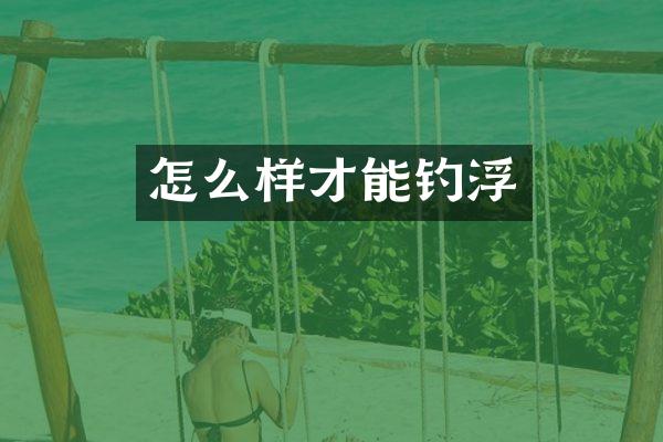 怎么样才能钓浮