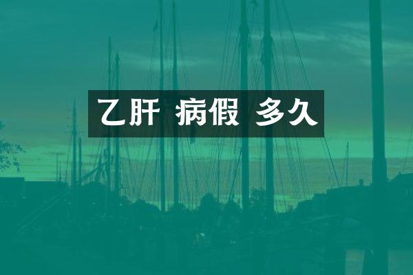 乙肝 病假 多久