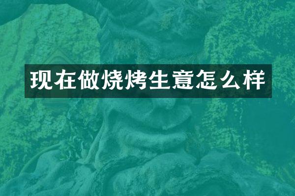 现在做烧烤生意怎么样