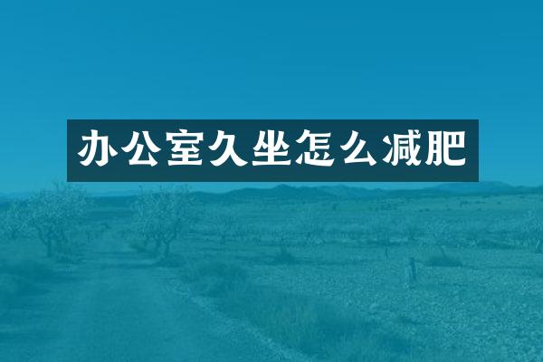 办公室久坐怎么减肥