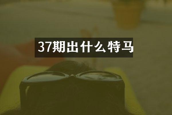 37期出什么特马