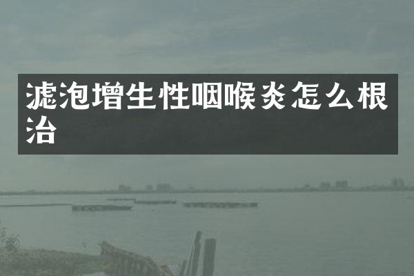 滤泡增生性咽喉炎怎么根治