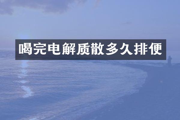 喝完电解质散多久排便