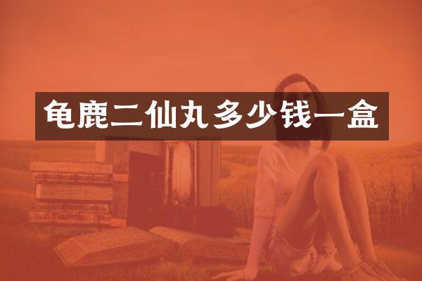 龟鹿二仙丸多少钱一盒