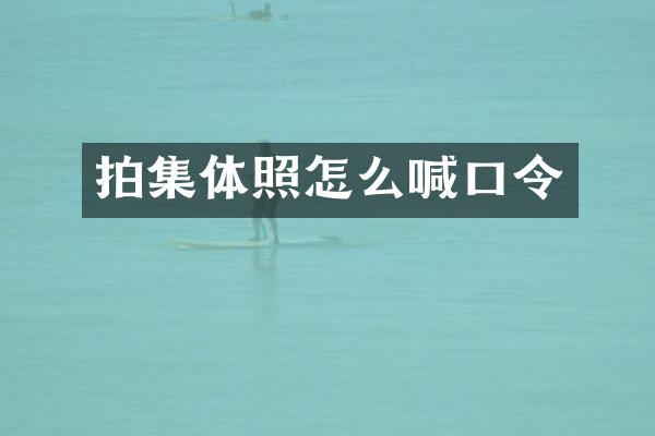 拍集体照怎么喊口令