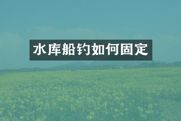 水库船钓如何固定
