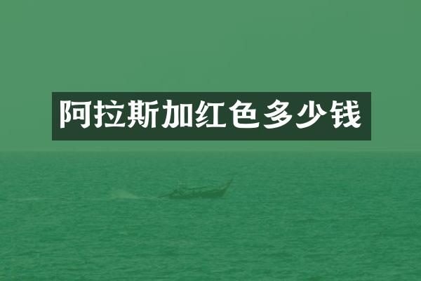 阿拉斯加红色多少钱