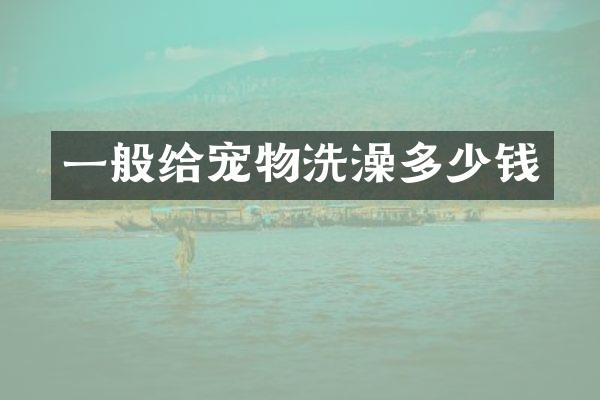 一般给宠物洗澡多少钱
