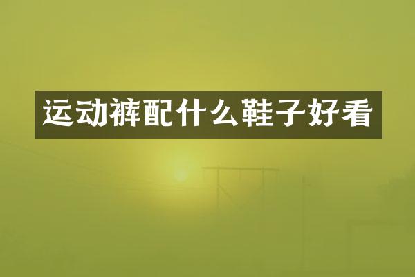 运动裤配什么鞋子好看