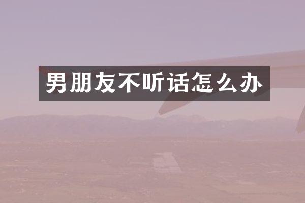 男朋友不听话怎么办