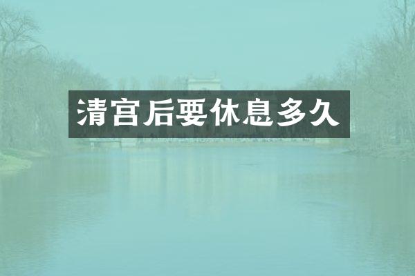 清宫后要休息多久