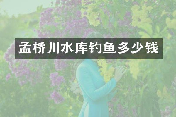孟桥川水库钓鱼多少钱