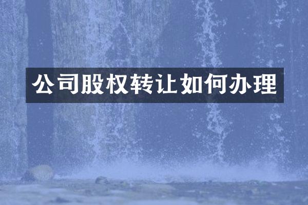 公司股权转让如何办理