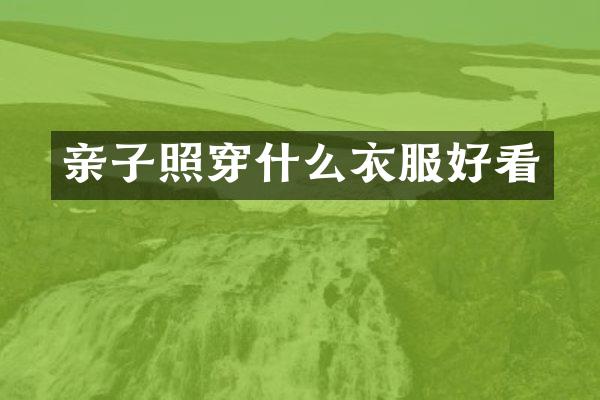 亲子照穿什么衣服好看