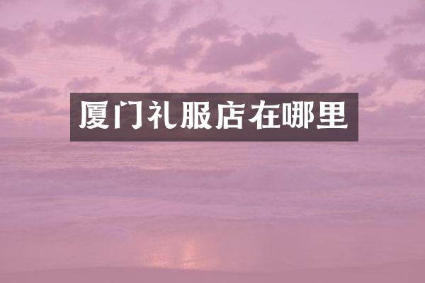 厦门礼服店在哪里