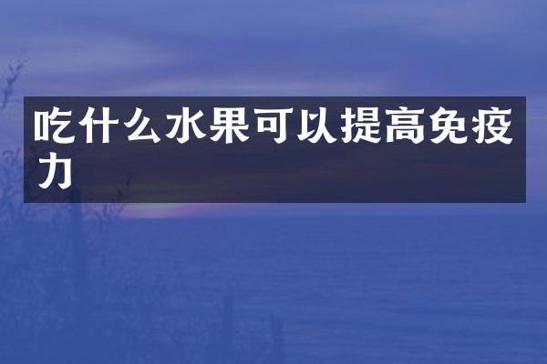 吃什么水果可以提高免疫力