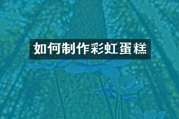 如何制作彩虹蛋糕