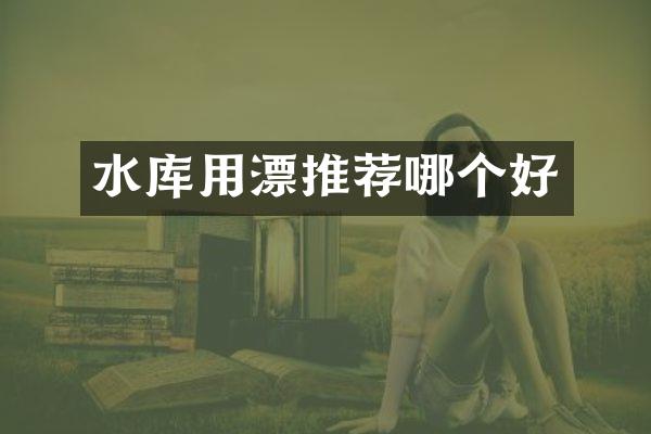 水库用漂推荐哪个好