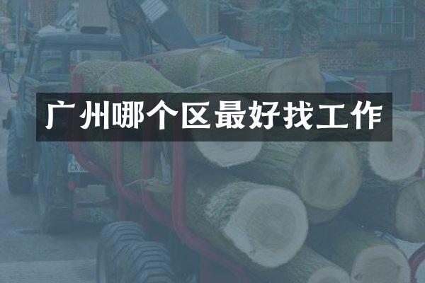 广州哪个区最好找工作