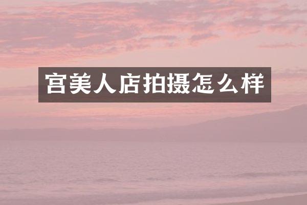 宫美人店拍摄怎么样