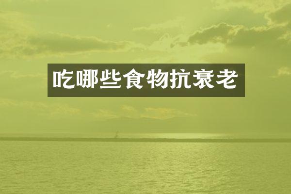 吃哪些食物抗衰老