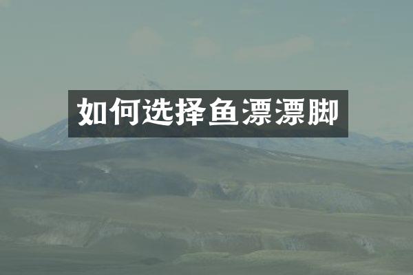 如何选择鱼漂漂脚