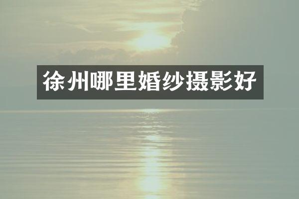 徐州哪里婚纱摄影好