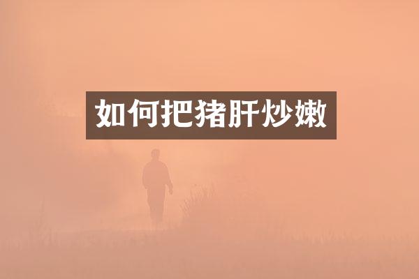 如何把猪肝炒嫩