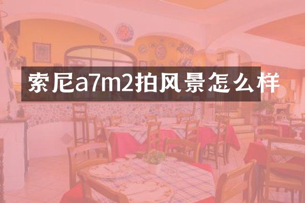 索尼a7m2拍风景怎么样