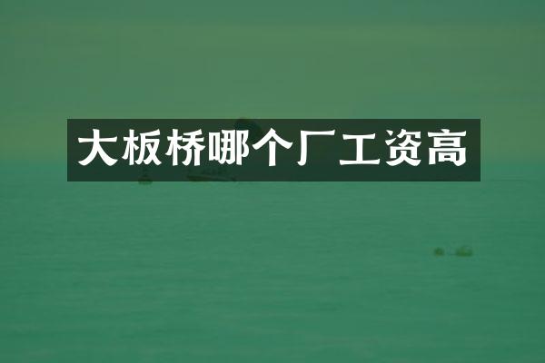 大板桥哪个厂工资高