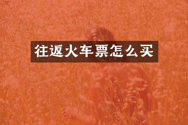 往返火车票怎么买