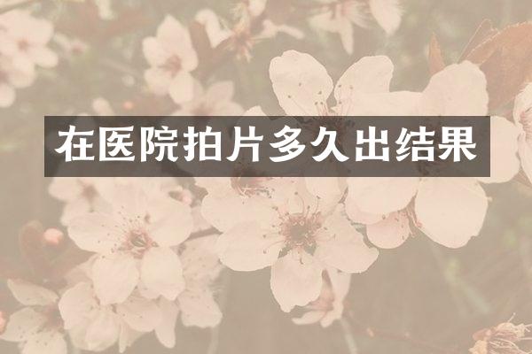 在医院拍片多久出结果