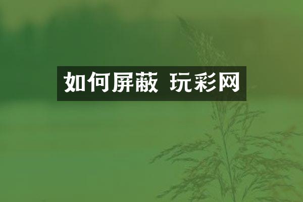 如何屏蔽 玩彩网