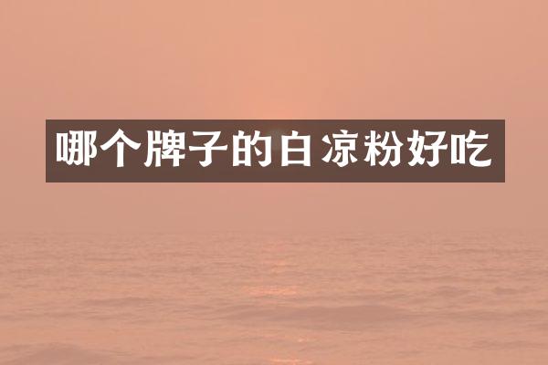 哪个牌子的白凉粉好吃
