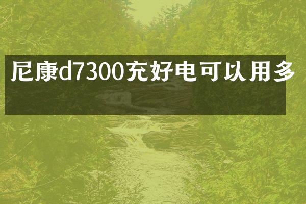 尼康d7300充好电可以用多久