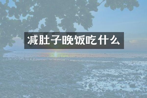 减肚子晚饭吃什么