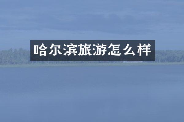 哈尔滨旅游怎么样