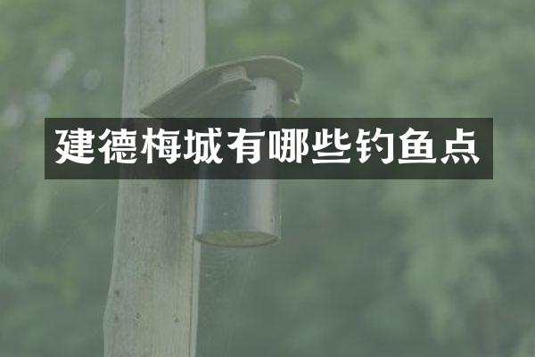 建德梅城有哪些钓鱼点