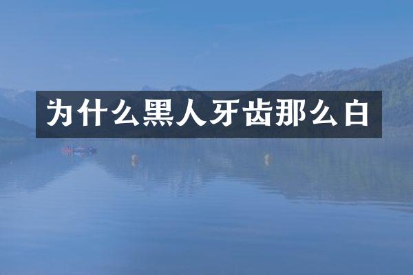 为什么黑人牙齿那么白