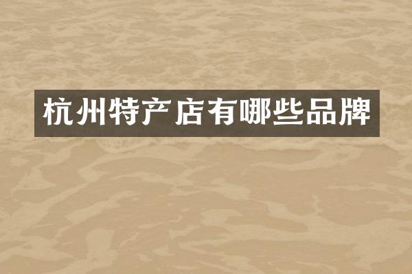 杭州特产店有哪些品牌