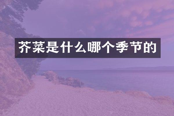 芥菜是什么哪个季节的