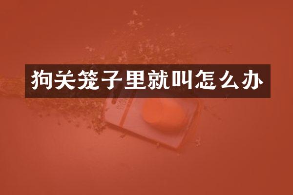 狗关笼子里就叫怎么办